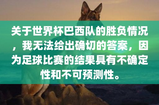 关于世界杯巴西队的胜负情况，我无法给出确切的答案，因为足球比赛的结果具有不确定性和不可预测性。