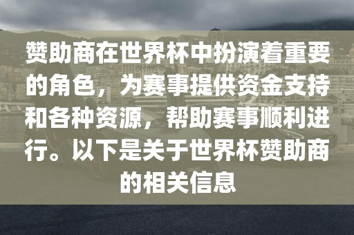 赞助商在世界杯中扮演着重要的角色，为赛事提供资金支持和各种资源，帮助赛事顺利进行。以下是关于世界杯赞助商的相关信息