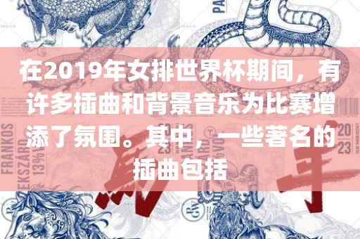 在2019年女排世界杯期间,有许多插曲和背景音乐为比赛增添了氛围。其中,一些著名的插曲包括