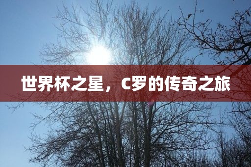 世界杯之星，C罗的传奇之旅