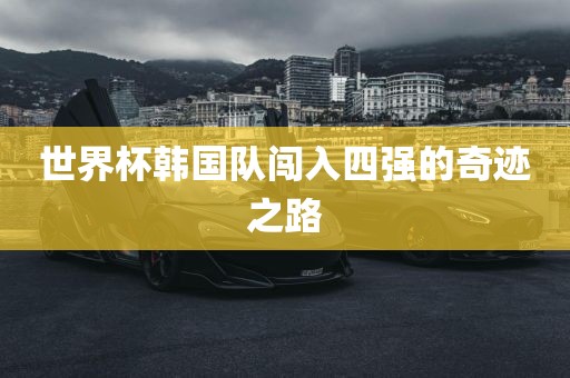 世界杯韩国队闯入四强的奇迹之路