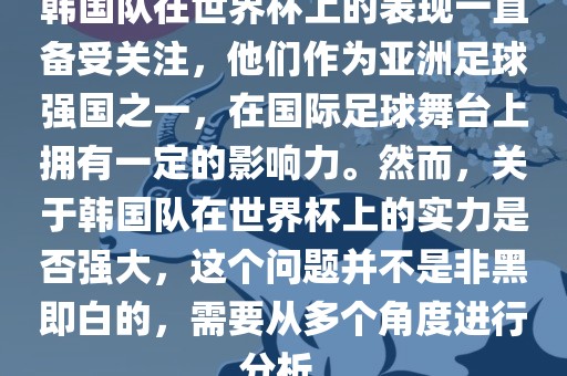 韩国队在世界杯上的表现一直备受关注,他们作为亚洲足球强国之一,在国际足球舞台上拥有一定的影响力。然而,关于韩国队在世界杯上的实力是否强大,这个问题并不是非黑即白的,需要从多个角度进行分析。