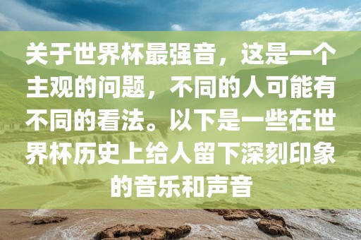 关于世界杯最强音，这是一个主观的问题，不同的人可能有不同的看法。以下是一些在世界杯历史上给人留下深刻印象的音乐和声音