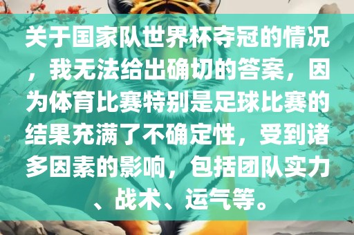 关于国家队世界杯夺冠的情况,我无法给出确切的答案,因为体育比赛特别是足球比赛的结果充满了不确定性,受到诸多因素的影响,包括团队实力、战术、运气等。