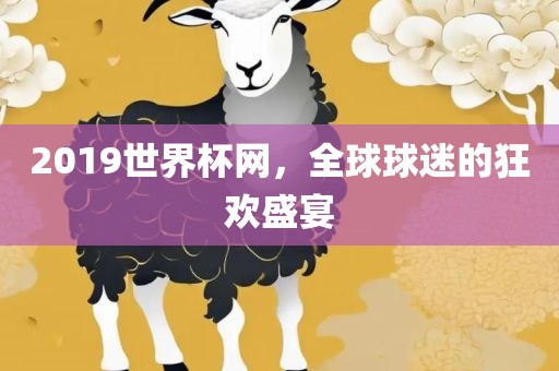2019世界杯网，全球球迷的狂欢盛宴