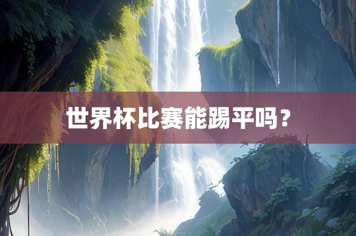 世界杯比赛能踢平吗？