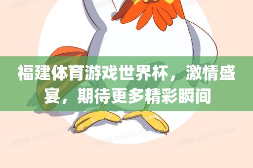 福建体育游戏世界杯，激情盛宴，期待更多精彩瞬间