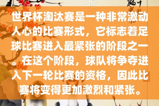 世界杯淘汰赛是一种非常激动人心的比赛形式,它标志着足球比赛进入最紧张的阶段之一。在这个阶段,球队将争夺进入下一轮比赛的资格,因此比赛将变得更加激烈和紧张。