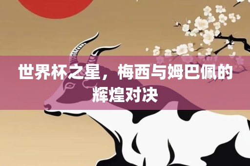 世界杯之星，梅西与姆巴佩的辉煌对决