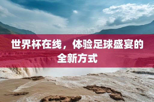 世界杯在线，体验足球盛宴的全新方式