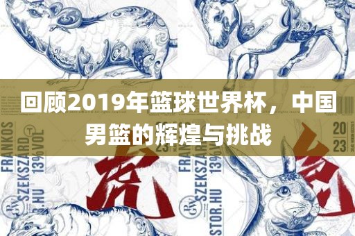 回顾2019年篮球世界杯，中国男篮的辉煌与挑战