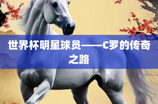 世界杯明星球员——C罗的传奇之路