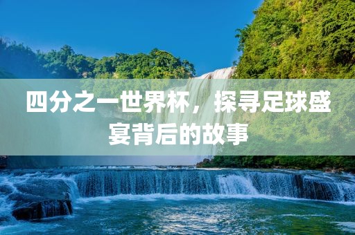 四分之一世界杯，探寻足球盛宴背后的故事