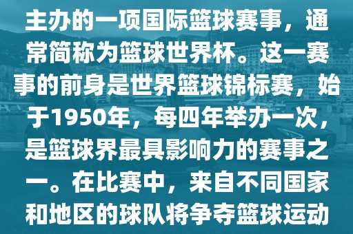 男篮世界杯是国际篮球联合会主办的一项国际篮球赛事,通常简称为篮球世界杯。这一赛事的前身是世界篮球锦标赛,始于1950年,每四年举办一次,是篮球界最具影响力的赛事之一。在比赛中,来自不同国家和地区的球队将争夺篮球运动的最高荣誉。