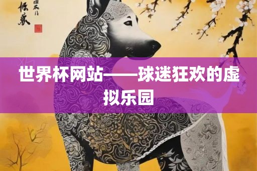 世界杯网站——球迷狂欢的虚拟乐园