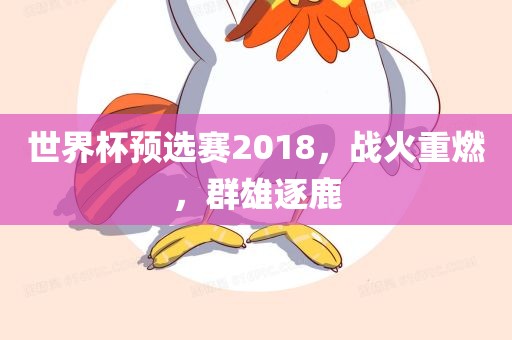 世界杯预选赛2018,战火重燃,群雄逐鹿