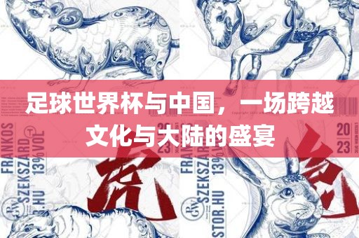 足球世界杯与中国，一场跨越文化与大陆的盛宴