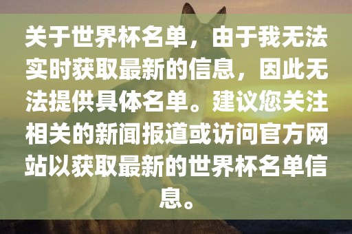 关于世界杯名单，由于我无法实时获取最新的信息，因此无法提供具体名单。建议您关注相关的新闻报道或访问官方网站以获取最新的世界杯名单信息。