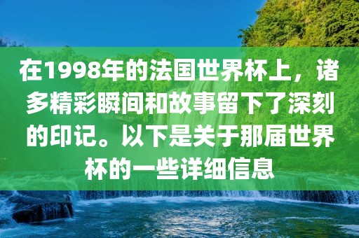 在1998年的法国世界杯上，诸多精彩瞬间和故事留下了深刻的印记。以下是关于那届世界杯的一些详细信息