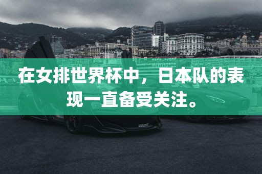 在女排世界杯中,日本队的表现一直备受关注。