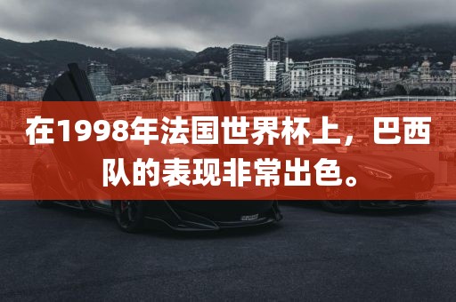 在1998年法国世界杯上，巴西队的表现非常出色。