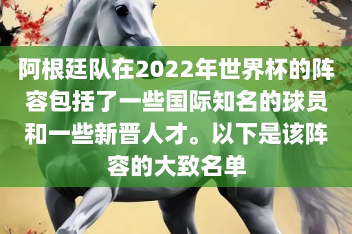 阿根廷队在2022年世界杯的阵容包括了一些国际知名的球员和一些新晋人才。以下是该阵容的大致名单
