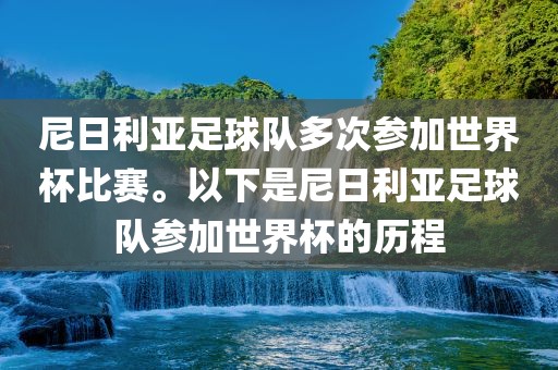 尼日利亚足球队多次参加世界杯比赛。以下是尼日利亚足球队参加世界杯的历程