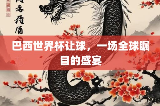 巴西世界杯让球，一场全球瞩目的盛宴