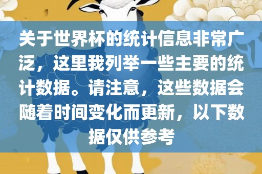 关于世界杯的统计信息非常广泛，这里我列举一些主要的统计数据。请注意，这些数据会随着时间变化而更新，以下数据仅供参考
