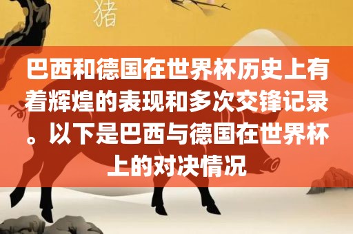 巴西和德国在世界杯历史上有着辉煌的表现和多次交锋记录。以下是巴西与德国在世界杯上的对决情况