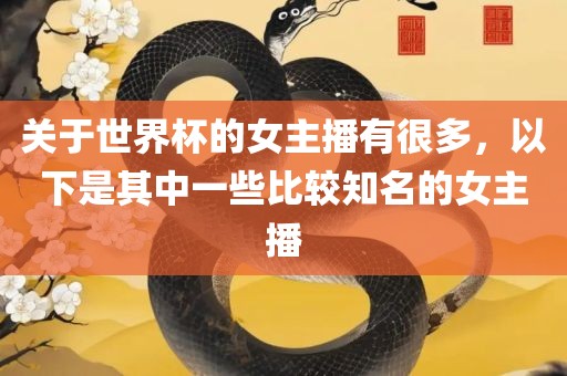 关于世界杯的女主播有很多，以下是其中一些比较知名的女主播