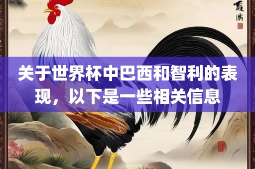 关于世界杯中巴西和智利的表现，以下是一些相关信息