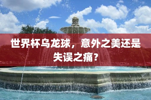 世界杯乌龙球，意外之美还是失误之痛？