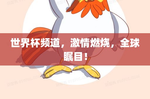 世界杯频道，激情燃烧，全球瞩目！
