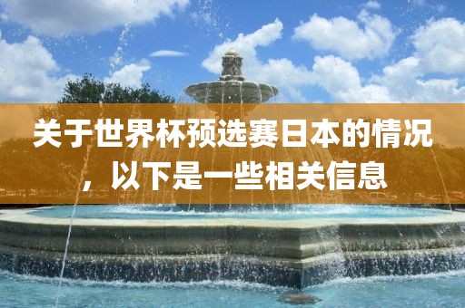 关于世界杯预选赛日本的情况，以下是一些相关信息