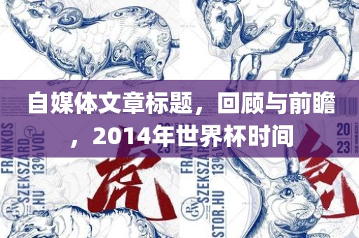 自媒体文章标题，回顾与前瞻，2014年世界杯时间