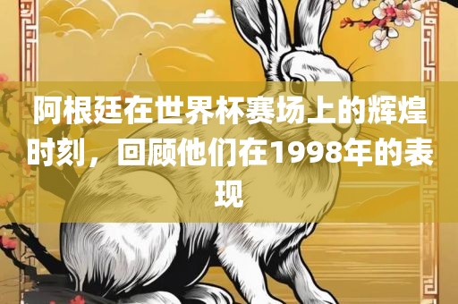 阿根廷在世界杯赛场上的辉煌时刻，回顾他们在1998年的表现