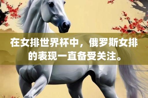 在女排世界杯中，俄罗斯女排的表现一直备受关注。