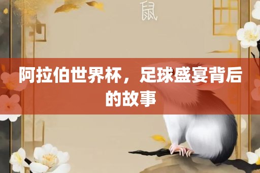 阿拉伯世界杯，足球盛宴背后的故事