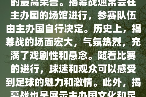 世界杯揭幕战指的是世界杯足球赛的开幕式比赛。这是每届世界杯的开场赛事，具有重大的象征意义，代表着全球足球的最高荣誉。揭幕战通常会在主办国的场馆进行，参赛队伍由主办国自行决定。历史上，揭幕战的场面宏大，气氛热烈，充满了戏剧性和悬念。随着比赛的进行，球迷和观众可以感受到足球的魅力和激情。此外，揭幕战也是展示主办国文化和足球风格的重要舞台。总之，世界杯揭幕战是每届世界杯的重要组成部分，代表着全球足球的盛事。