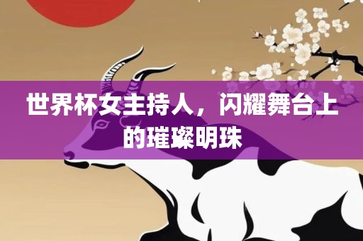 世界杯女主持人，闪耀舞台上的璀璨明珠