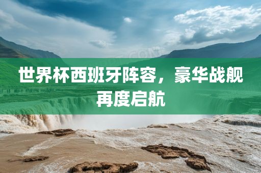 世界杯西班牙阵容，豪华战舰再度启航