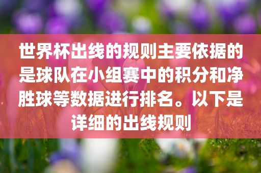 世界杯出线的规则主要依据的是球队在小组赛中的积分和净胜球等数据进行排名。以下是详细的出线规则