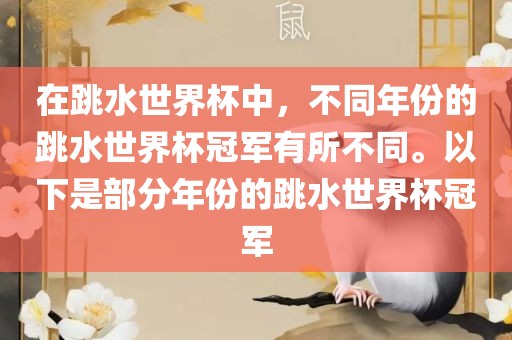 在跳水世界杯中，不同年份的跳水世界杯冠军有所不同。以下是部分年份的跳水世界杯冠军