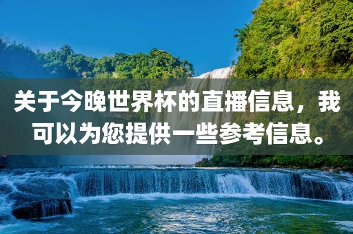 关于今晚世界杯的直播信息,我可以为您提供一些参考信息。