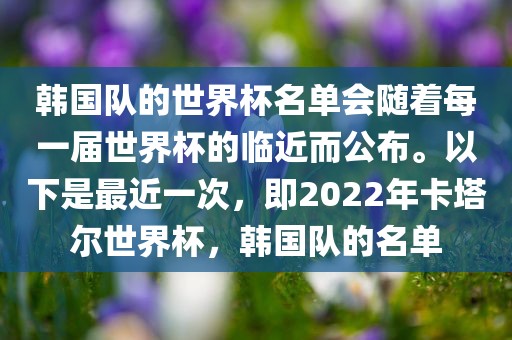 韩国队的世界杯名单会随着每一届世界杯的临近而公布。以下是最近一次,即2022年卡塔尔世界杯,韩国队的名单