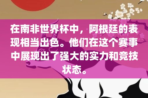 在南非世界杯中，阿根廷的表现相当出色。他们在这个赛事中展现出了强大的实力和竞技状态。