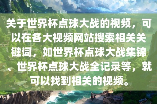 关于世界杯点球大战的视频，可以在各大视频网站搜索相关关键词，如世界杯点球大战集锦、世界杯点球大战全记录等，就可以找到相关的视频。