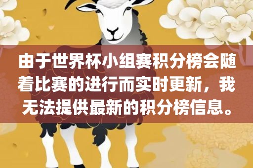 由于世界杯小组赛积分榜会随着比赛的进行而实时更新，我无法提供最新的积分榜信息。