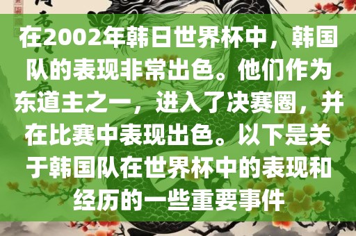 在2002年韩日世界杯中，韩国队的表现非常出色。他们作为东道主之一，进入了决赛圈，并在比赛中表现出色。以下是关于韩国队在世界杯中的表现和经历的一些重要事件